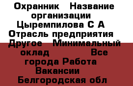 Охранник › Название организации ­ Цыремпилова С.А › Отрасль предприятия ­ Другое › Минимальный оклад ­ 12 000 - Все города Работа » Вакансии   . Белгородская обл.